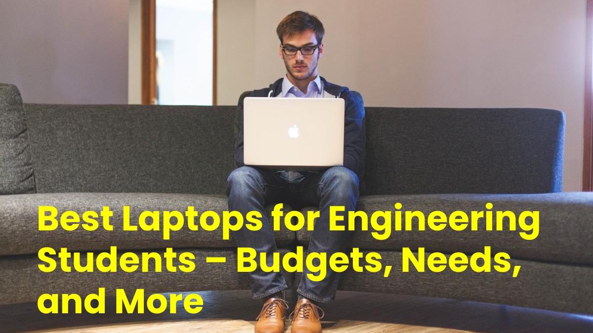Best Laptops for Engineering Students – Budgets, Needs, and More