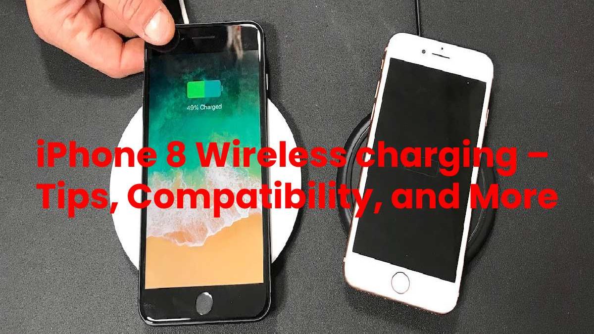 iPhone 8 Wireless charging – Tips, Compatibility, and More