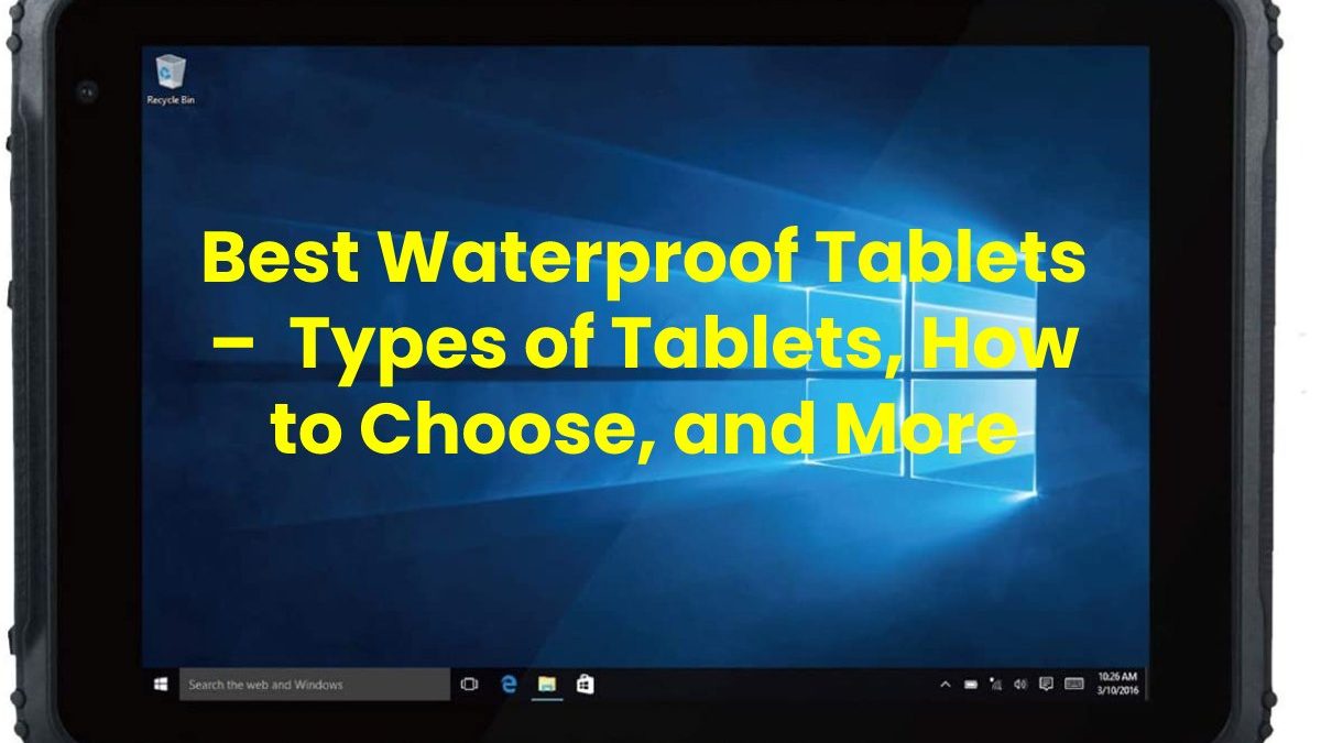 Best Waterproof Tablets –  Types of Tablets, How to Choose, and More