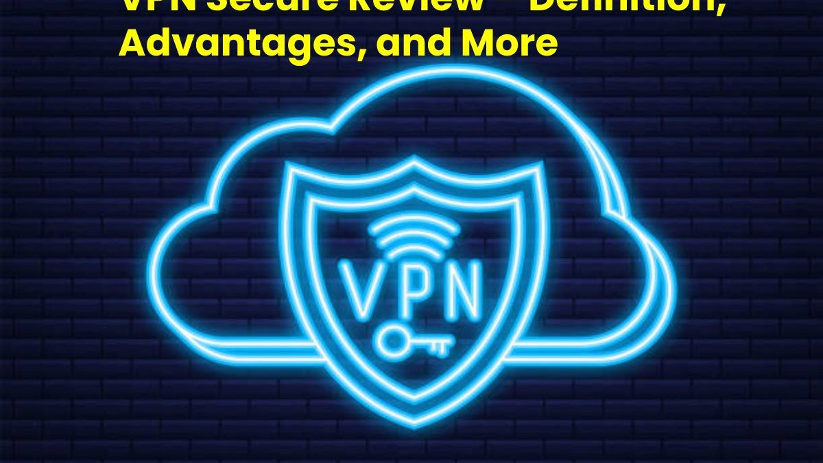 VPN Secure Review – Definition, Advantages, and More