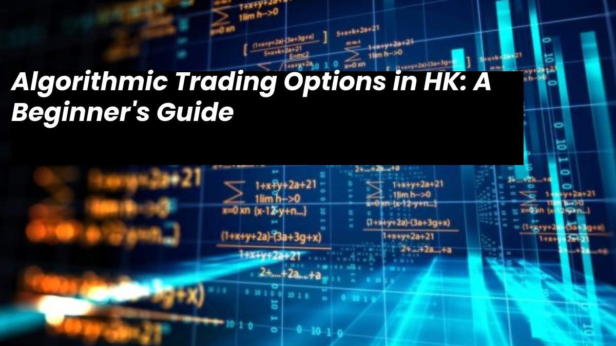 Algorithmic Trading Options in HK: A Beginner’s Guide