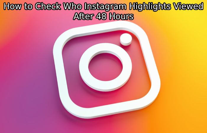 How to Check Who Instagram Highlights Viewed After 48 Hours